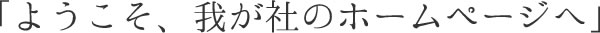 ようこそ我が社のホームページへ