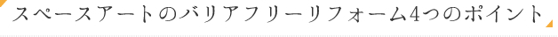 スペースアートのバリアフリーリフォーム4つのポイント