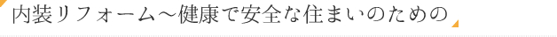 内装リフォーム～健康で安全な住まいのための